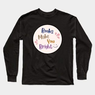 Books Make You Bright Book Nerd Inspirational Quote Long Sleeve T-Shirt